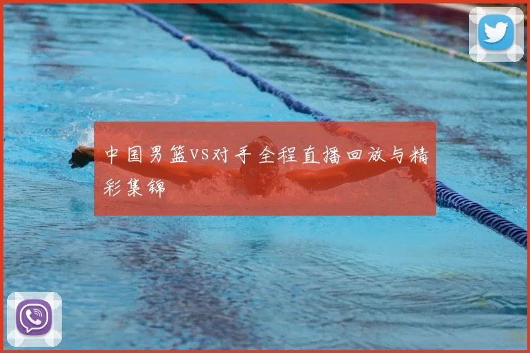 中国男篮vs对手全程直播回放与精彩集锦