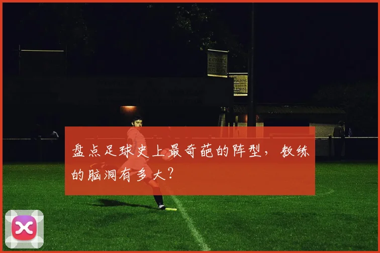 盘点足球史上最奇葩的阵型,教练的脑洞有多大?
