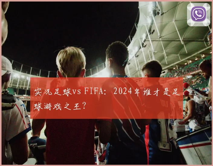 实况足球vs FIFA:2024年谁才是足球游戏之王?