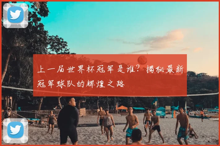 上一届世界杯冠军是谁？揭秘最新冠军球队的辉煌之路