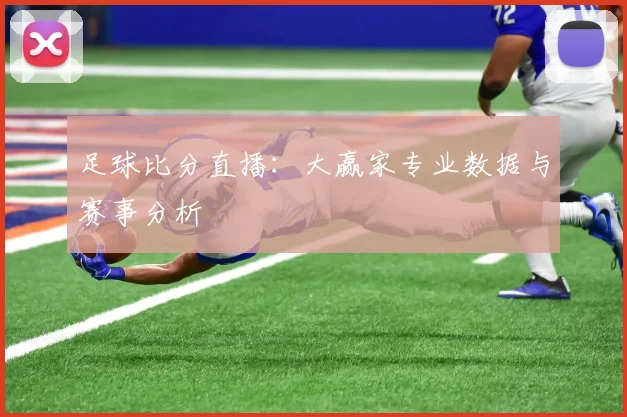 足球比分直播:大赢家专业数据与赛事分析