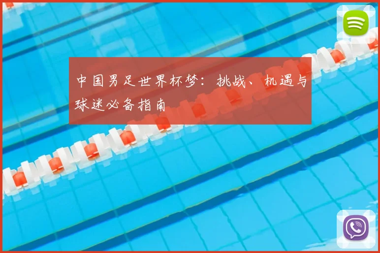 中国男足世界杯梦：挑战、机遇与球迷必备指南