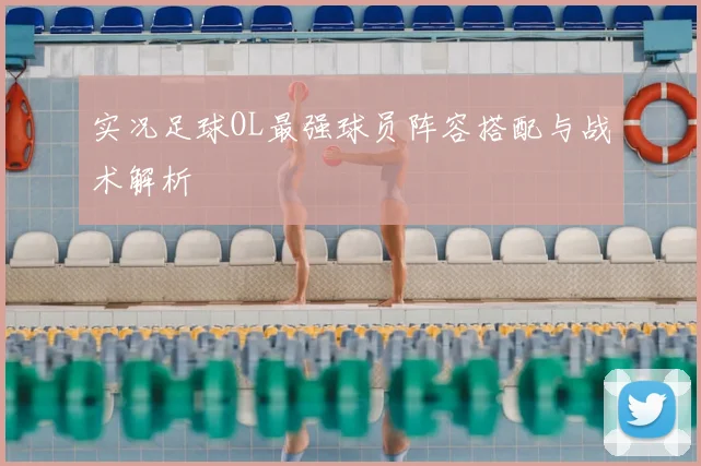 实况足球OL最强球员阵容搭配与战术解析
