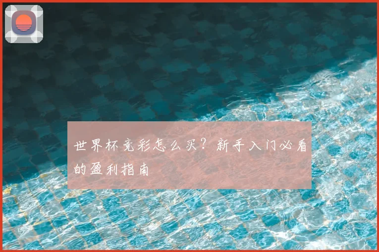世界杯竞彩怎么买？新手入门必看的盈利指南