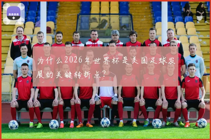为什么2026年世界杯是美国足球发展的关键转折点？