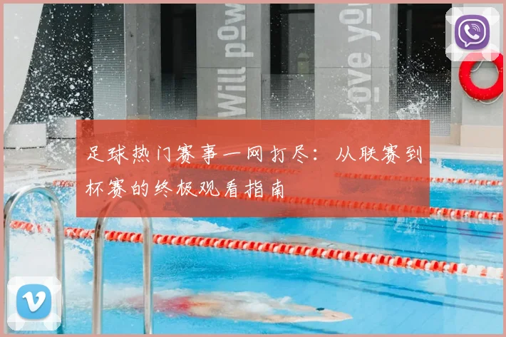 足球热门赛事一网打尽:从联赛到杯赛的终极观看指南
