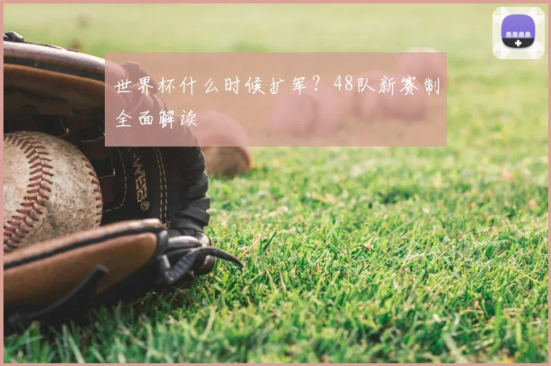 世界杯什么时候扩军?48队新赛制全面解读
