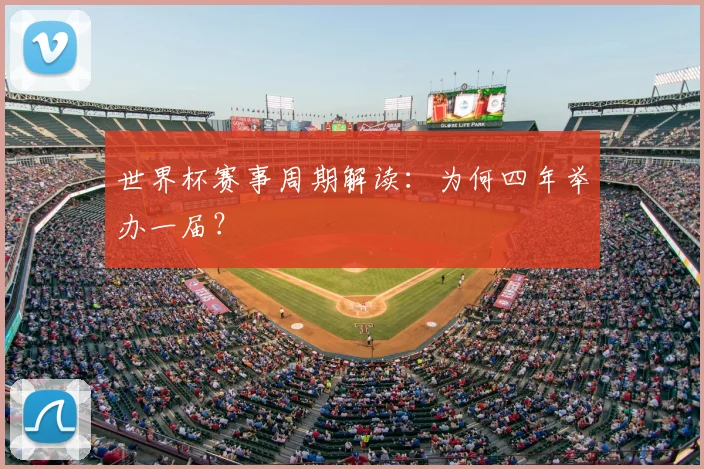 世界杯赛事周期解读:为何四年举办一届?