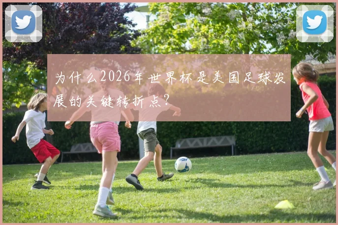 为什么2026年世界杯是美国足球发展的关键转折点？