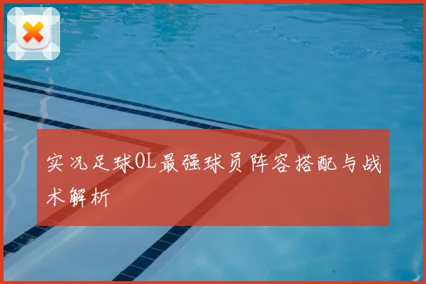 实况足球OL最强球员阵容搭配与战术解析