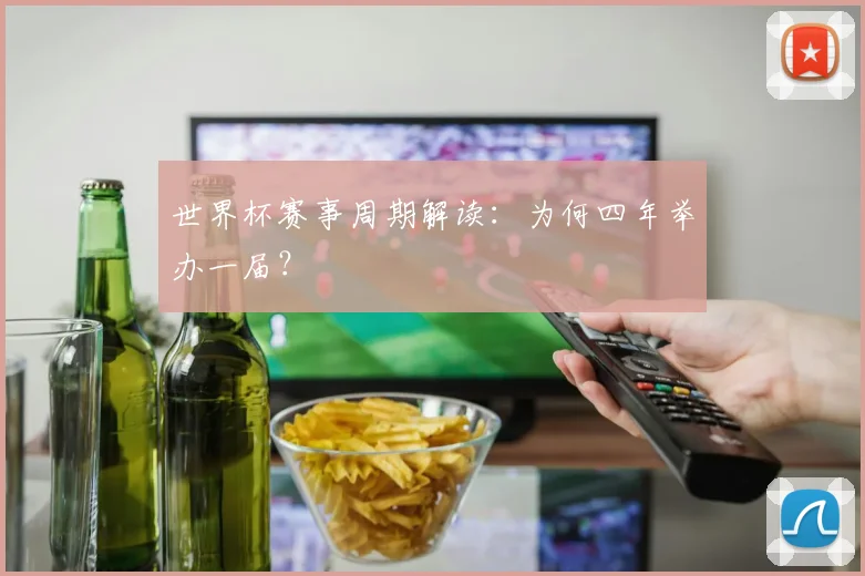 世界杯赛事周期解读:为何四年举办一届?